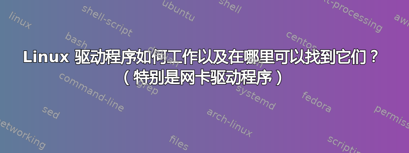 Linux 驱动程序如何工作以及在哪里可以找到它们？ （特别是网卡驱动程序）