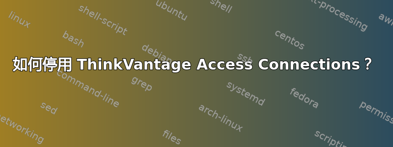 如何停用 ThinkVantage Access Connections？