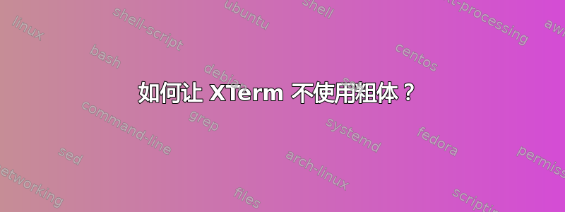 如何让 XTerm 不使用粗体？