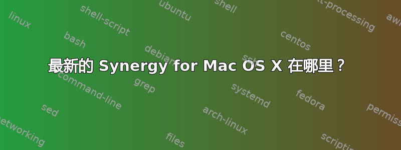 最新的 Synergy for Mac OS X 在哪里？