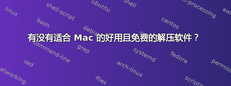 有没有适合 Mac 的好用且免费的解压软件？