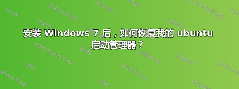 安装 Windows 7 后，如何恢复我的 ubuntu 启动管理器？