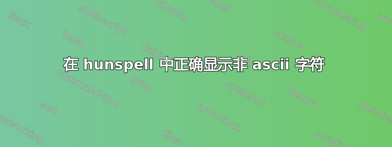 在 hunspell 中正确显示非 ascii 字符