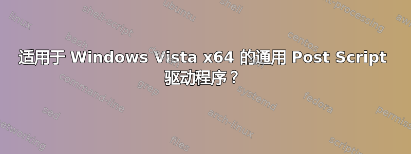 适用于 Windows Vista x64 的通用 Post Script 驱动程序？