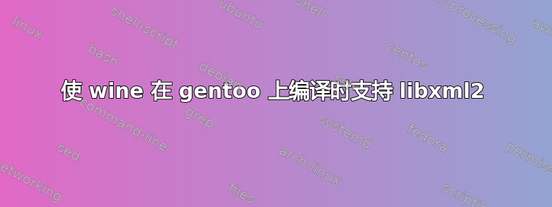 使 wine 在 gentoo 上编译时支持 libxml2