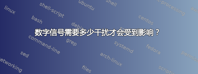 数字信号需要多少干扰才会受到影响？