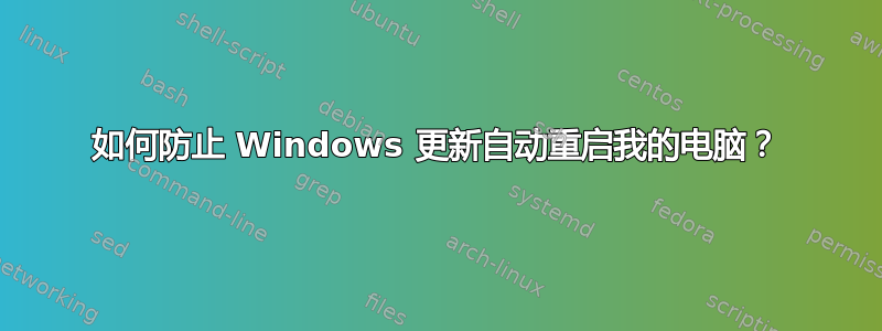 如何防止 Windows 更新自动重启我的电脑？