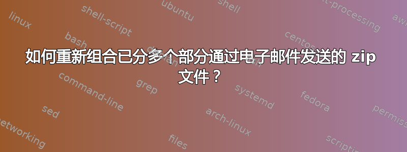 如何重新组合已分多个部分通过电子邮件发送的 zip 文件？