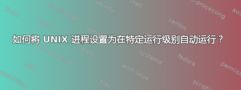 如何将 UNIX 进程设置为在特定运行级别自动运行？