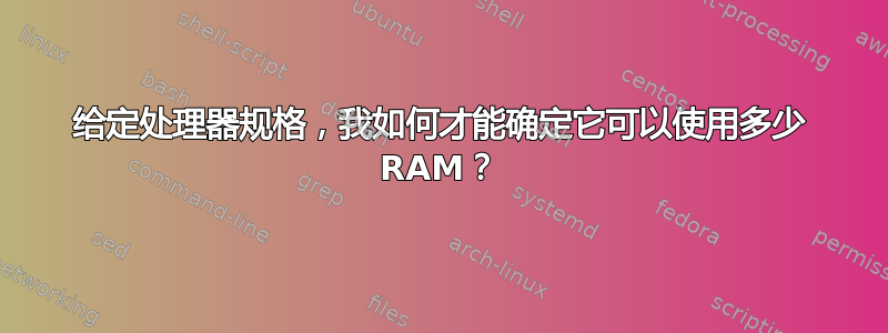 给定处理器规格，我如何才能确定它可以使用多少 RAM？