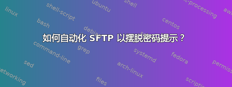 如何自动化 SFTP 以摆脱密码提示？