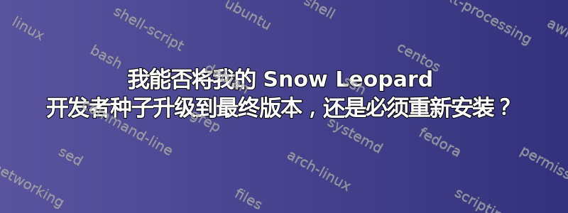 我能否将我的 Snow Leopard 开发者种子升级到最终版本，还是必须重新安装？