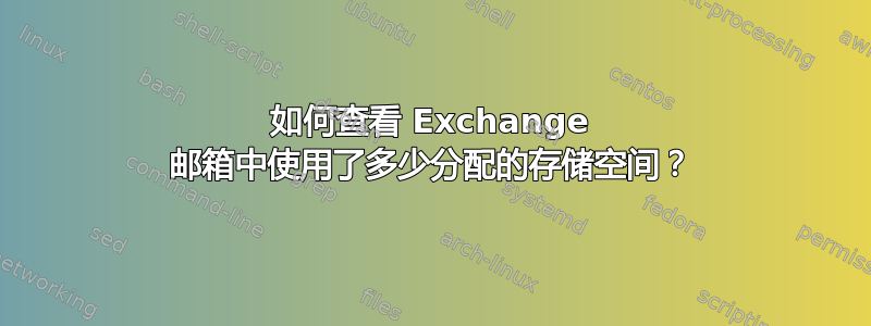 如何查看 Exchange 邮箱中使用了多少分配的存储空间？