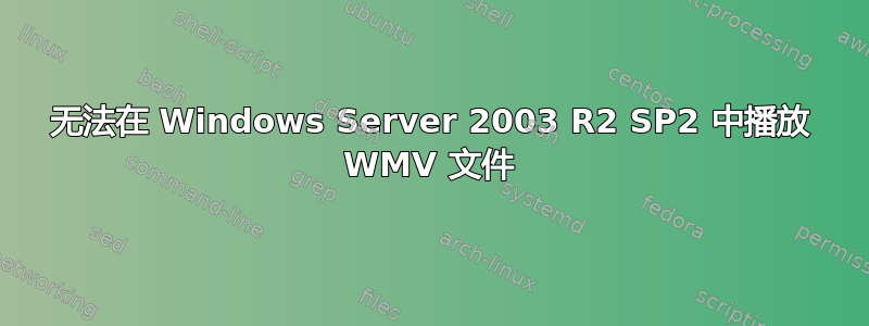 无法在 Windows Server 2003 R2 SP2 中播放 WMV 文件