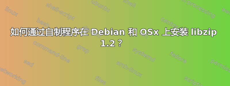 如何通过自制程序在 Debian 和 OSx 上安装 libzip 1.2？ 