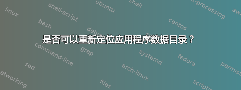 是否可以重新定位应用程序数据目录？