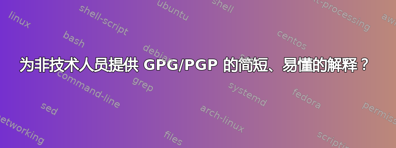 为非技术人员提供 GPG/PGP 的简短、易懂的解释？