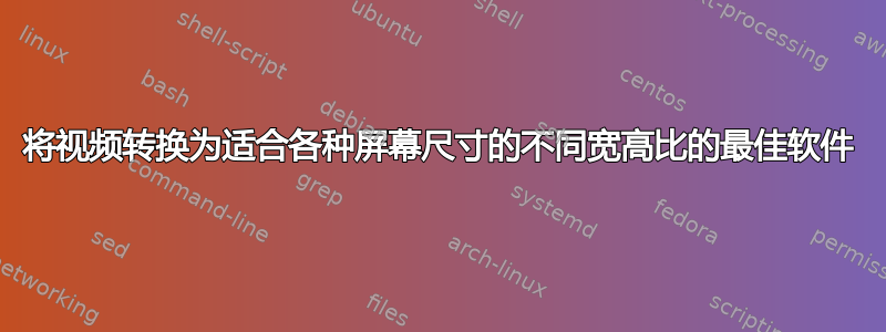 将视频转换为适合各种屏幕尺寸的不同宽高比的最佳软件