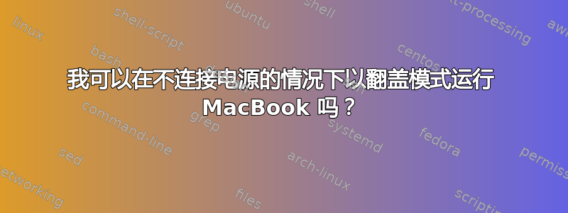 我可以在不连接电源的情况下以翻盖模式运行 MacBook 吗？