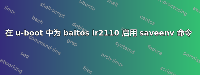 在 u-boot 中为 baltos ir2110 启用 saveenv 命令