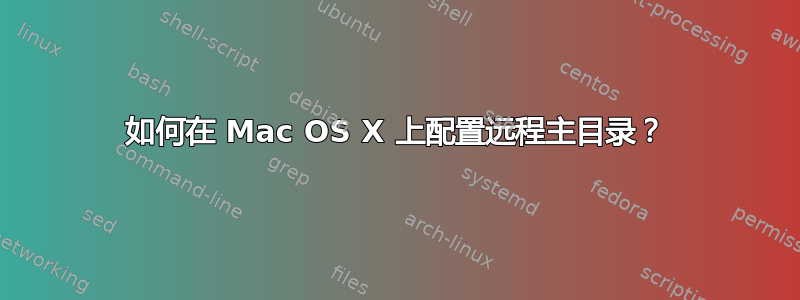 如何在 Mac OS X 上配置远程主目录？