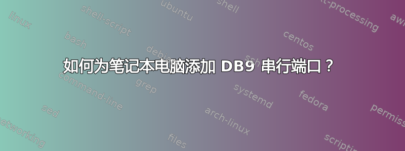 如何为笔记本电脑添加 DB9 串行端口？