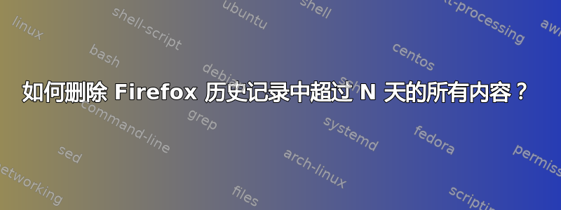 如何删除 Firefox 历史记录中超过 N 天的所有内容？