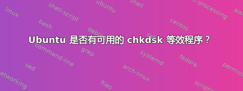 Ubuntu 是否有可用的 chkdsk 等效程序？