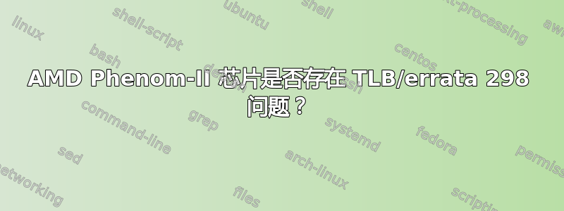 AMD Phenom-II 芯片是否存在 TLB/errata 298 问题？