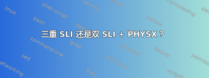 三重 SLI 还是双 SLI + PHYSX？