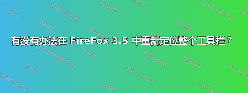 有没有办法在 FireFox 3.5 中重新定位整个工具栏？