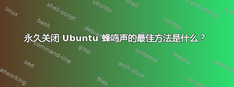 永久关闭 Ubuntu 蜂鸣声的最佳方法是什么？