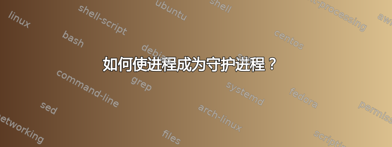 如何使进程成为守护进程？ 