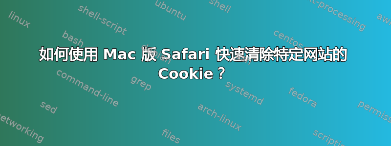 如何使用 Mac 版 Safari 快速清除特定网站的 Cookie？