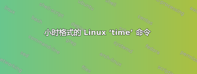 小时格式的 Linux ‘time’ 命令