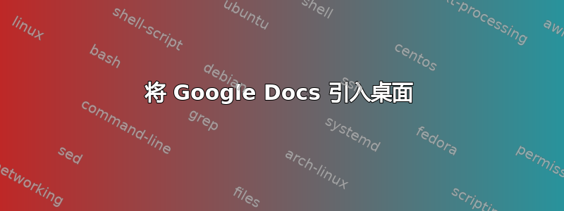 将 Google Docs 引入桌面