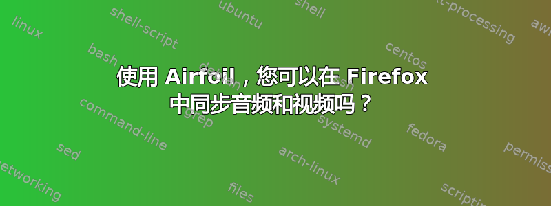 使用 Airfoil，您可以在 Firefox 中同步音频和视频吗？