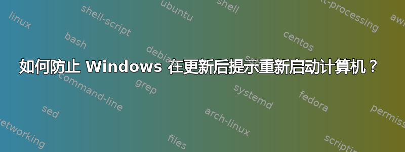 如何防止 Windows 在更新后提示重新启动计算机？