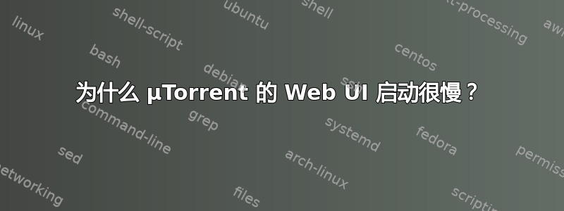 为什么 µTorrent 的 Web UI 启动很慢？