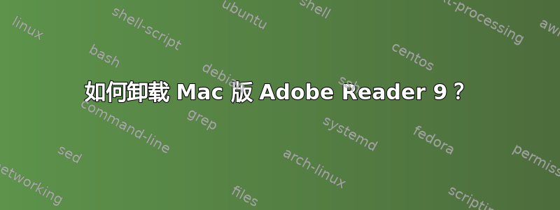 如何卸载 Mac 版 Adob​​e Reader 9？