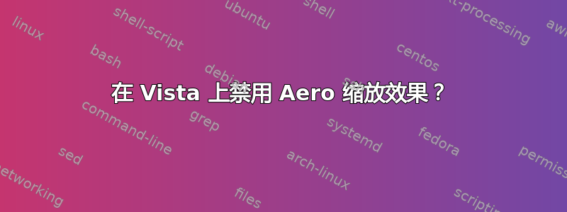 在 Vista 上禁用 Aero 缩放效果？