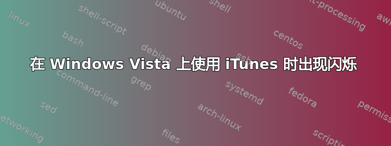 在 Windows Vista 上使用 iTunes 时出现闪烁