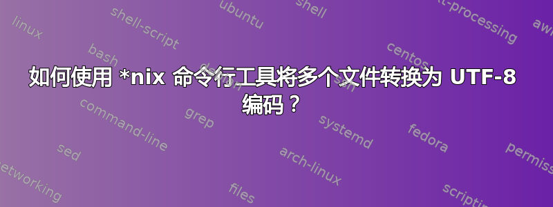 如何使用 *nix 命令行工具将多个文件转换为 UTF-8 编码？