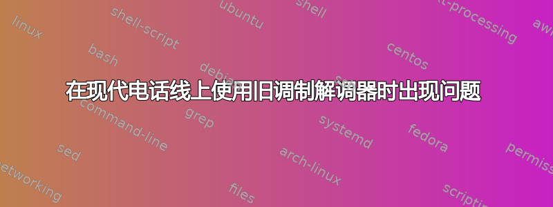 在现代电话线上使用旧调制解调器时出现问题