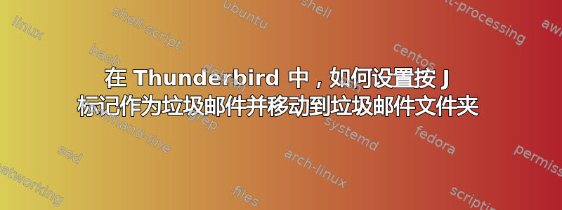 在 Thunderbird 中，如何设置按 J 标记作为垃圾邮件并移动到垃圾邮件文件夹