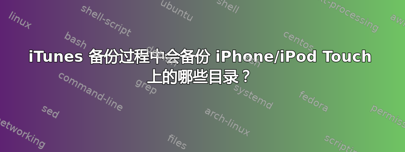 iTunes 备份过程中会备份 iPhone/iPod Touch 上的哪些目录？