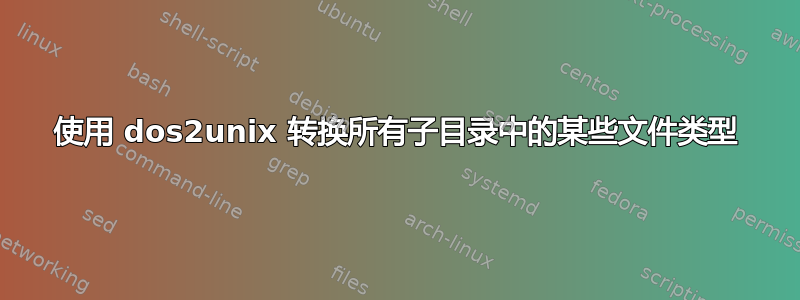 使用 dos2unix 转换所有子目录中的某些文件类型