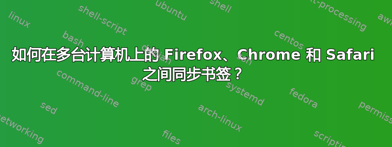 如何在多台计算机上的 Firefox、Chrome 和 Safari 之间同步书签？