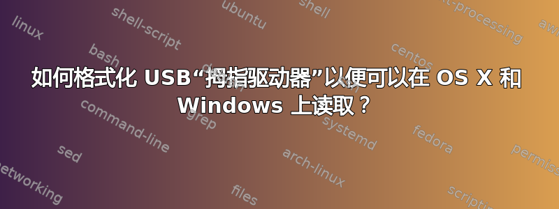 如何格式化 USB“拇指驱动器”以便可以在 OS X 和 Windows 上读取？