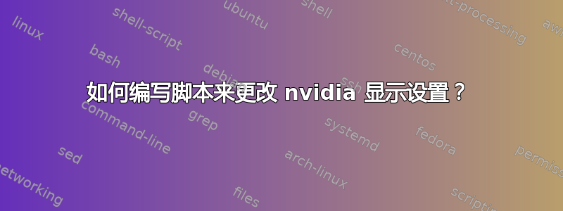 如何编写脚本来更改 nvidia 显示设置？